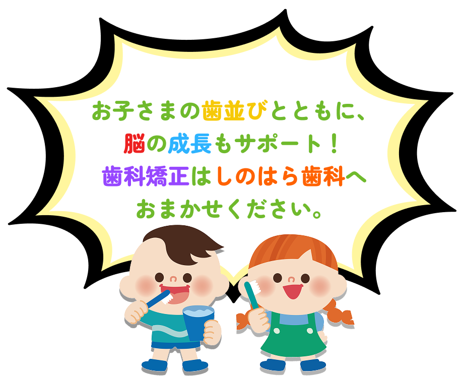 お子さまの歯並びとともに、脳の成長もサポート!歯科矯正はしのはら歯科へおまかせください。